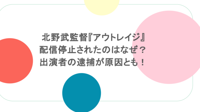 北野武監督『アウトレイジ』が配信停止されたのはなぜ？出演者の逮捕が原因とも！