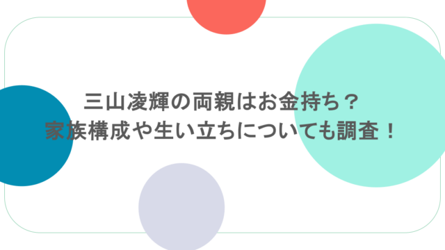 三山凌輝の両親はお金持ち?家族構成や生い立ちについても調査!