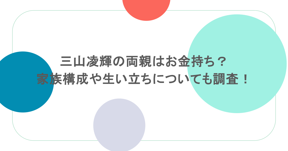 三山凌輝の両親はお金持ち?家族構成や生い立ちについても調査!