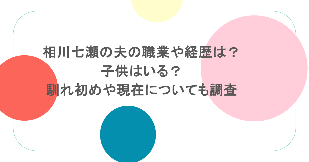 相川七瀬の夫の職業や経歴は？子供はいる？馴れ初めや現在についても調査