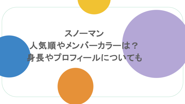 スノーマンの人気順やメンバーカラーは?身長やプロフィールについても