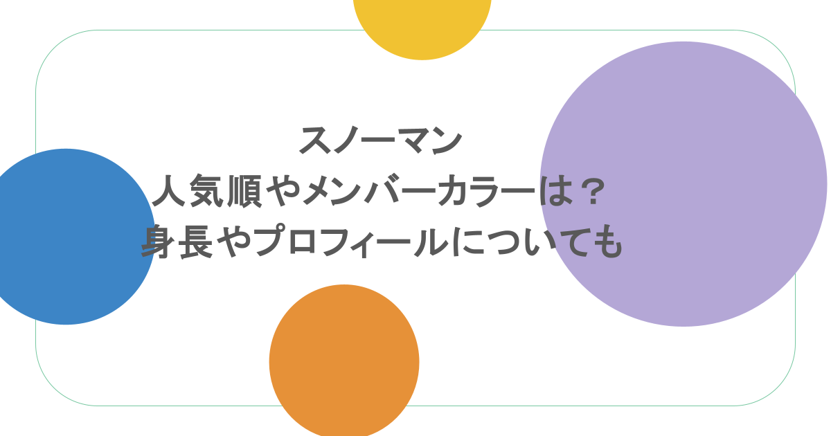 スノーマンの人気順やメンバーカラーは？身長やプロフィールについても