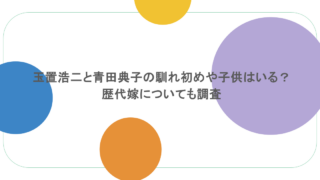 玉置浩二と青田典子の馴れ初めや子供はいる？歴代嫁についても調査 
