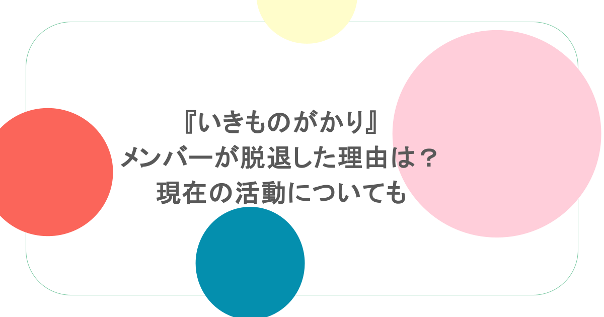 『いきものがかり』メンバーが脱退した理由は？現在の活動についても