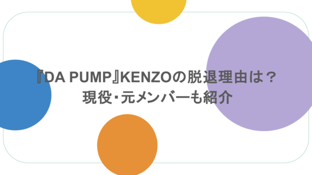 『DA PUMP』KENZOの脱退理由は?現役・元メンバーも紹介