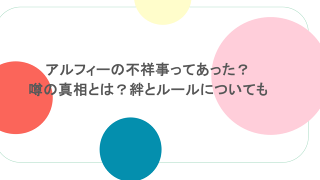 アルフィーの不祥事ってあった?噂の真相とは?絆とルールについても
