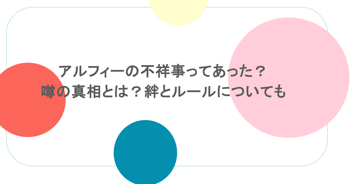アルフィーの不祥事ってあった?噂の真相とは?絆とルールについても