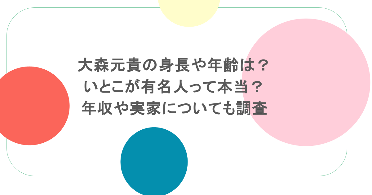 大森元貴の身長や年齢は?いとこが有名人って本当?年収や実家についても調査