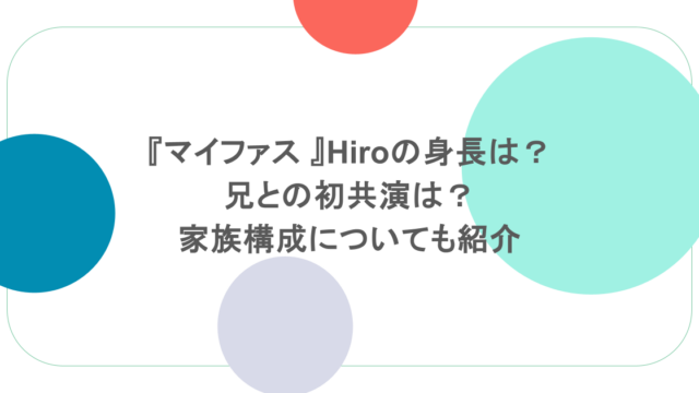 『マイファス 』Hiroの身長は?兄との初共演は?家族構成についても紹介