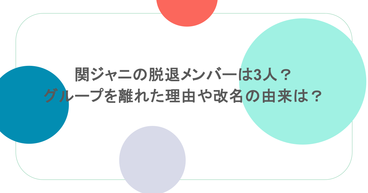関ジャニの脱退メンバーは3人?グループを離れた理由や改名の由来は?