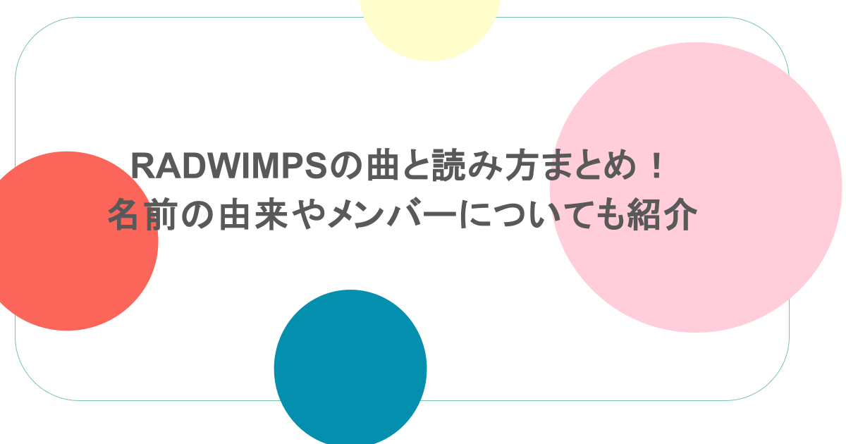 RADWIMPSの曲と読み方まとめ!名前の由来やメンバーについても紹介