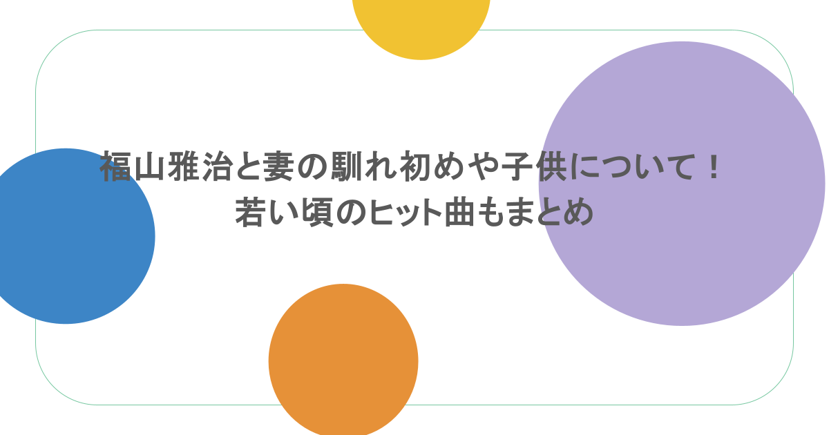 福山雅治と妻の馴れ初めや子供について！若い頃のヒット曲もまとめ