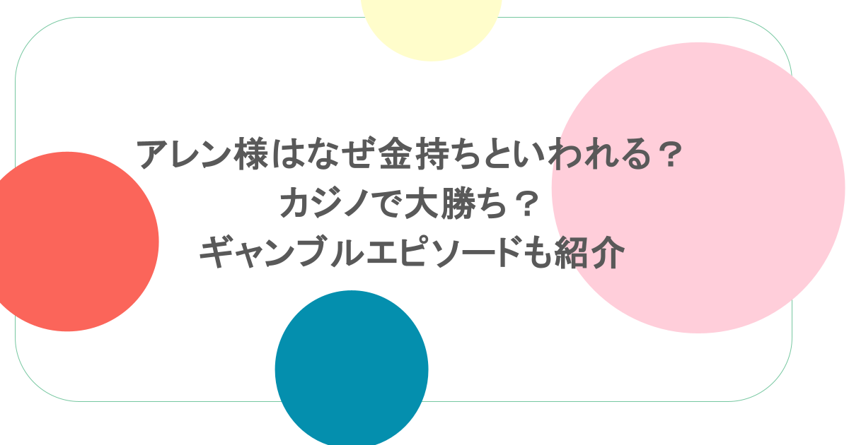 アレン様はなぜ金持ちといわれる？カジノで大勝ち？ギャンブルエピソードも紹介