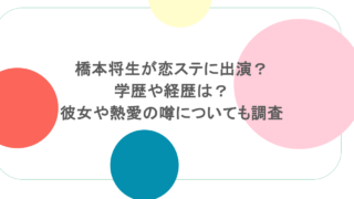 橋本将生が恋ステに出演？学歴や経歴は？彼女や熱愛の噂についても調査